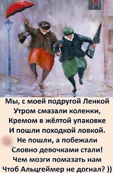 _ Мы с моей подругой Ленкой Утром смазали коленки Кремом в жёлтой упаковке И пошли походкой лавкой Не пошли в побежали Словно девочками стали Чем мозги помазать нам Чтоб Альцгеймер не догнал