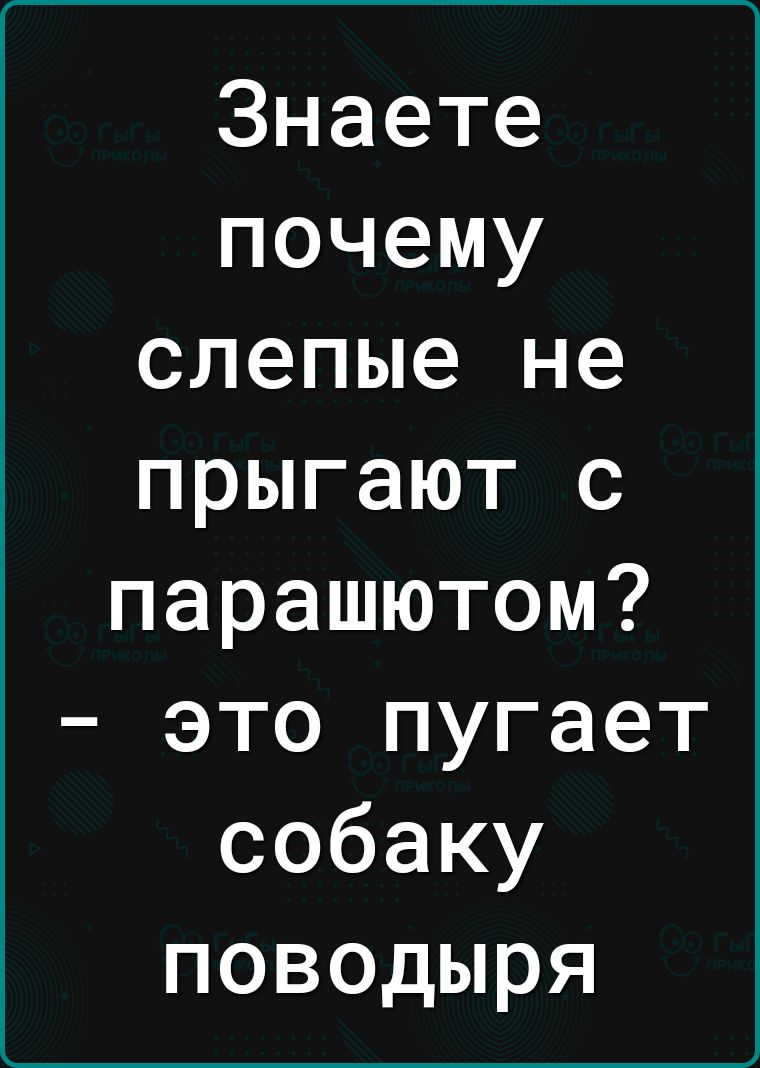 Знаете почему слепые не прыгают с парашютом это пугает собаку поводыря