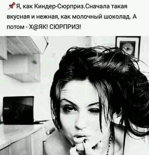 Я как Киндер СюрпризСначапа такая вкусная и нежная как молочный шоколад А потом ХЯК СЮРПРИЗ ___