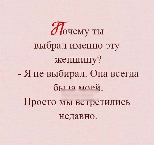 ЧСМУ ТЫ выбрал именно эту женщину Я не выбирал Она всегда брпа мпрй_ Просто Мы ы 1рстились недавно