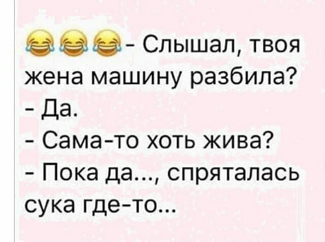 Слышал твоя жена машину разбила Да Сама то хоть жива Пока да спряталась сука где то