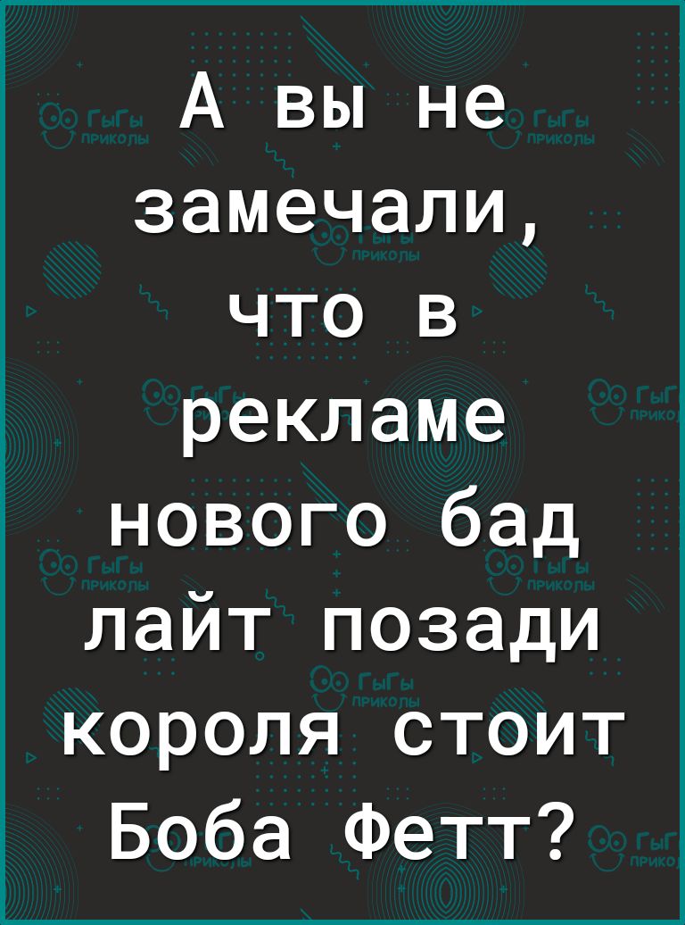 А вы не замечали что в рекламе нового бад лайт позади короля стоит Боба Фетт
