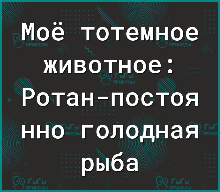Моё тотемное животное Ротанпостоя нно голодная рыба