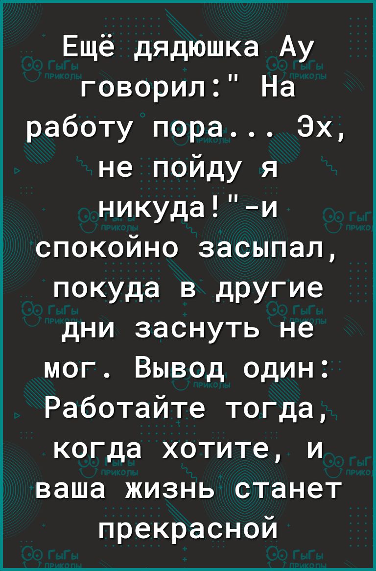 Ещё дядюшка Ау говорил На работу пора Эх не пойду я Ё нйкудаи спокоино засыпал покуда в другие дни заснуть не мог Вывод один Работайте тогда когда хотите и Е ваша жизнь станет прекрасной