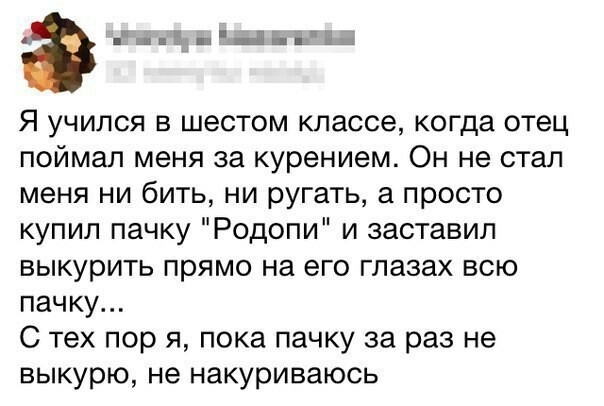 а 5 ііід Я учился в шестом классе когда отец поймал меня за курением Он не стал меня ни бить ни ругать а просто купил пачку Родопи и заставил выкурить прямо на его глазах всю пачку С тех пор я пока пачку за раз не выкурю не накуриваюсь