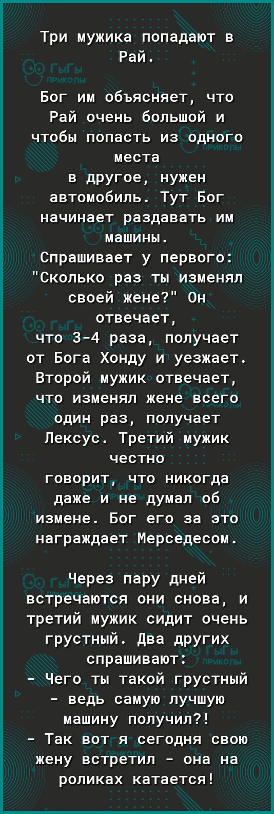 Три мужика попадают в Рай Бог им объясняет что Рай очень большой и чтобы  попасть из одного места в другое нужен автомобиль Тут Бог начинает  раздавать им машины Спрашивает у первого Сколько