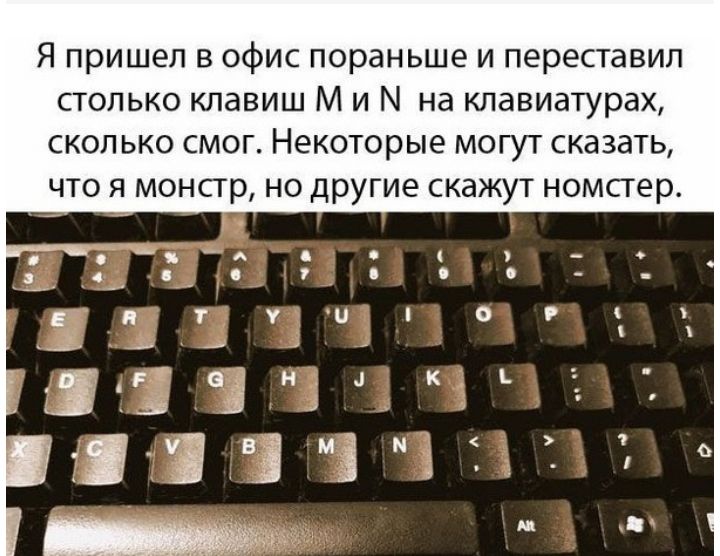 Я пришел в офис пораньше и переставил столько клавиш М и М на клавиатурах сколько смог Некоторые могут сказать что я монстр но другие скажут номсгер