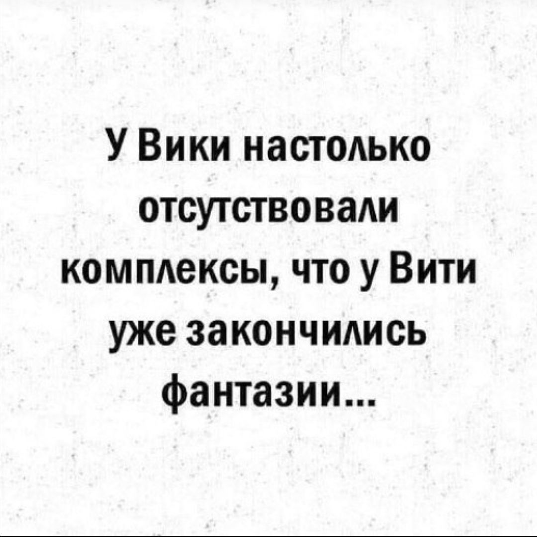 У Вики настодько отсутствовади компдексы что у Вити уже закончидись фантазии