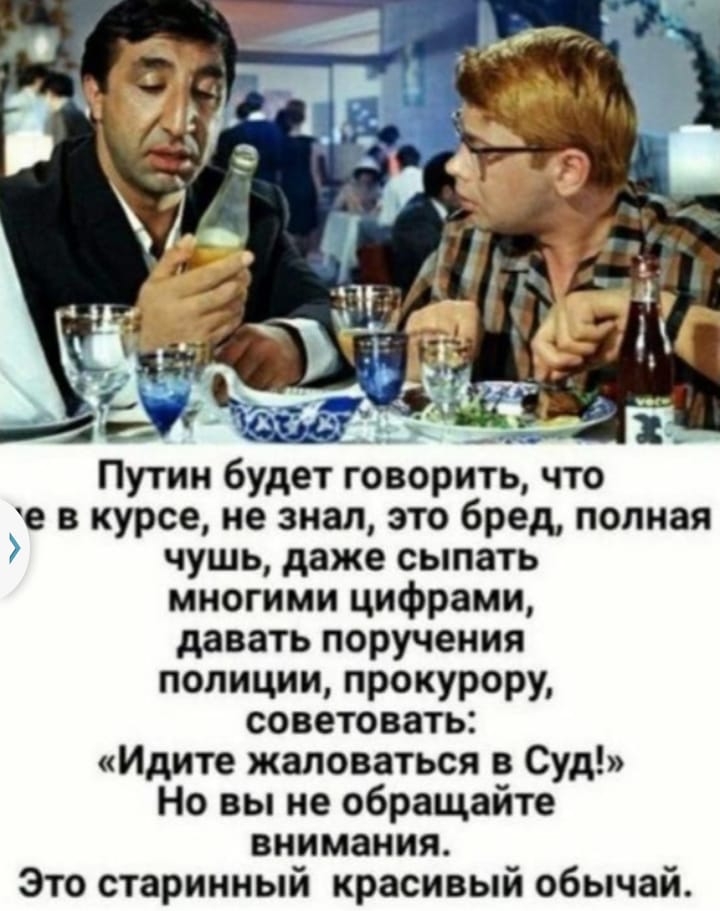 Путин будет говорить что е в курсе не знал это бред полная чушь даже сыпать многими цифрами давать поручения полиции прокурору советовать Идите жаловаться 3 Суд Но вы не обращайте внимания Это старинный красивый обычай