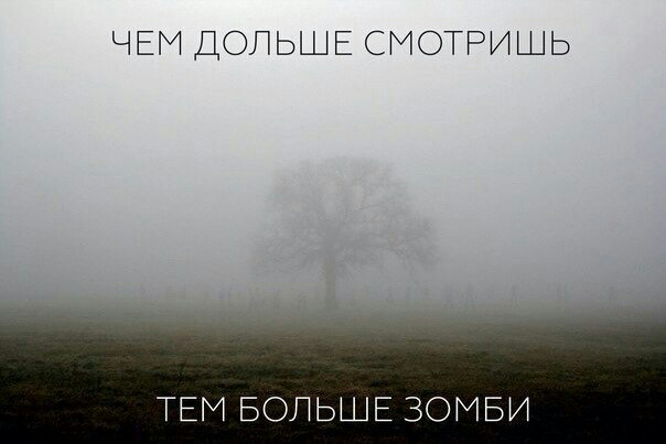 ЧЕМ ДОПЬШЕ СМОТРИШЬ ТЕМ БОЛЬШЕ ЗОМБИ
