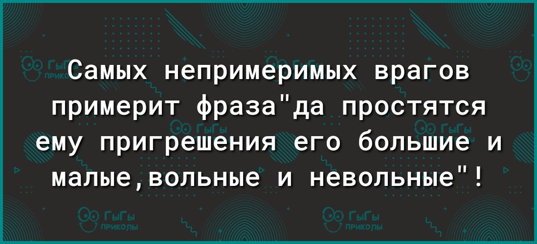 Самых непримеримых врагов примерит фразада простятся ему пригрешения его большие и малыевольные и невольные