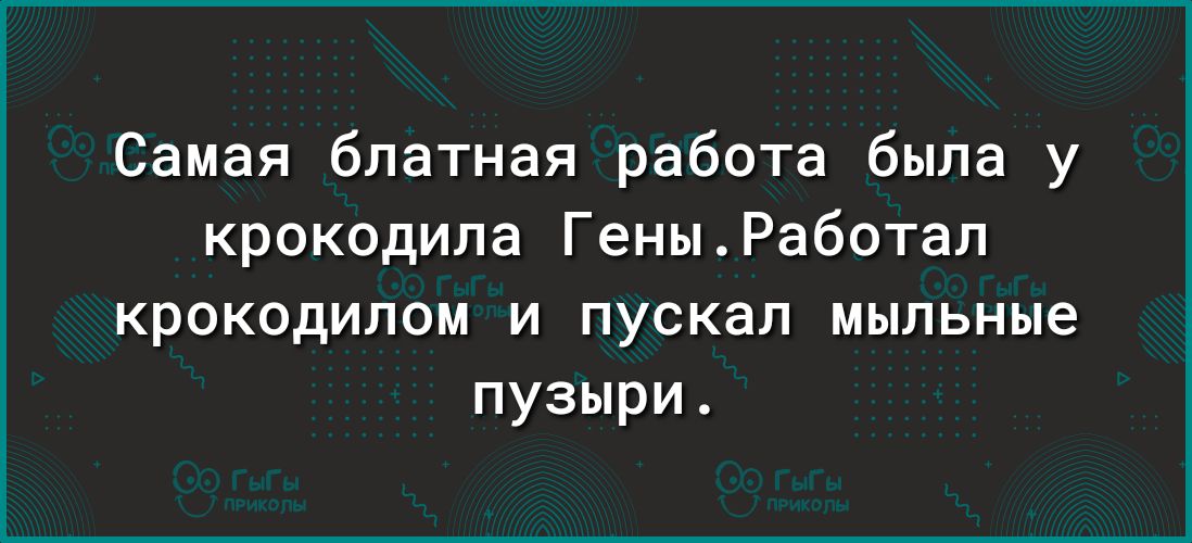 Самая блатная работа была у крокодила ГеныРаботал крокодилом и пускал мыльные пузыри