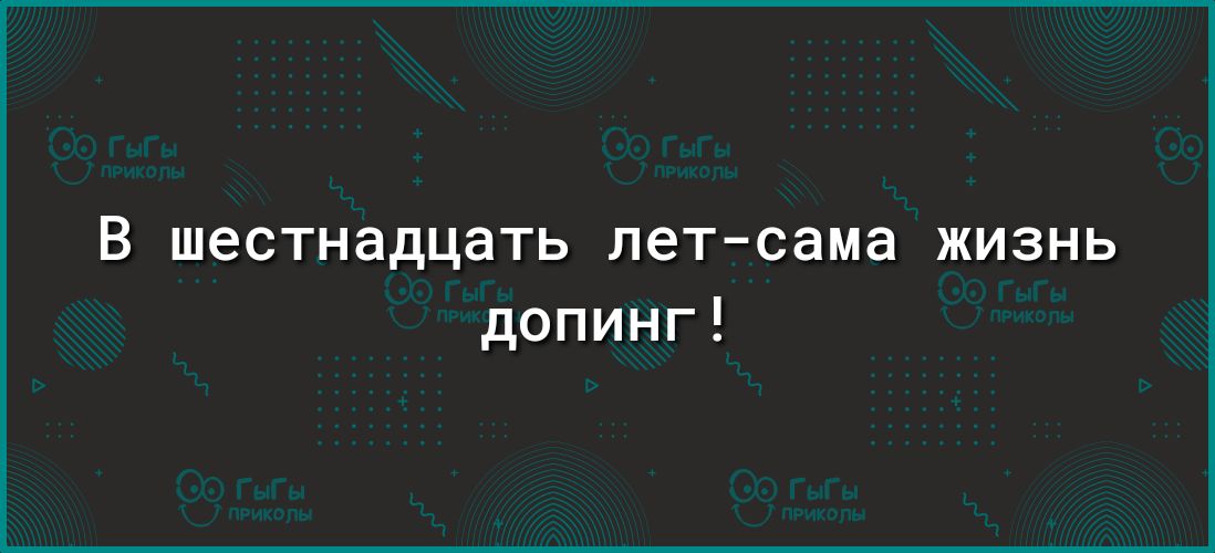 В шестнадцать пет сама жизнь допинг
