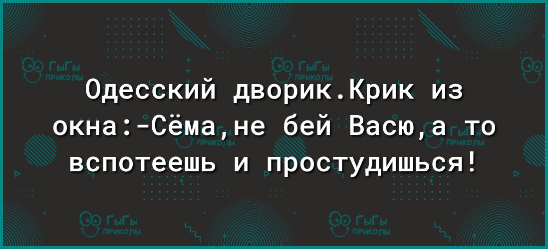 Одесский дворикКрик из окна Сёмане бей Васюа то вспотеешь и простудишься