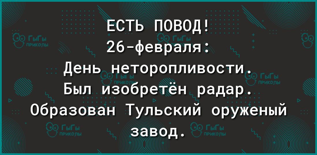ЕСТЬ ПОВОД 26февраля День неторопливости Был изобретён радар Образован Тульский оруженый завод