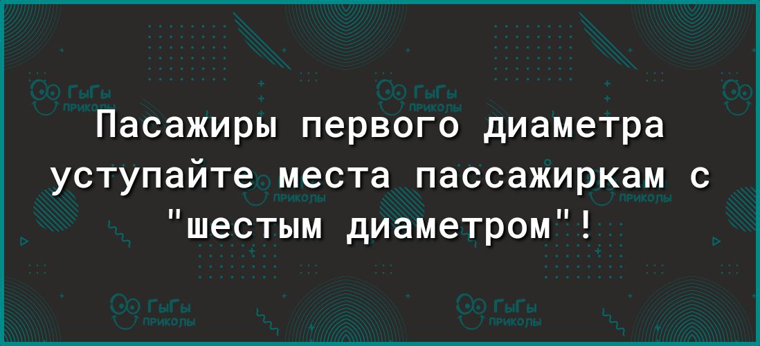 Пасажиры первого диаметра уступайте места пассажиркам с шестым диаметром