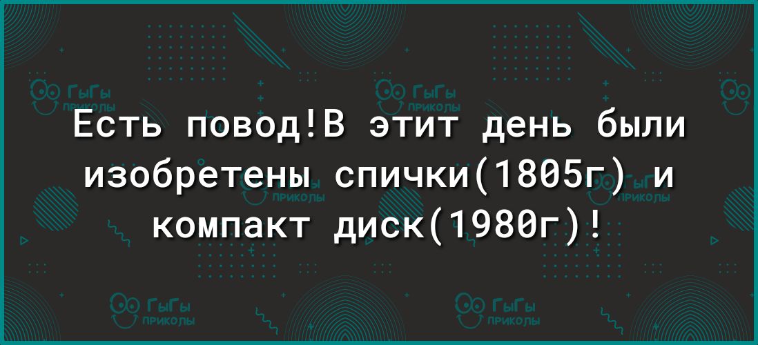 Есть поводВ этит день были изобретены спички1805г и компакт диск1980г