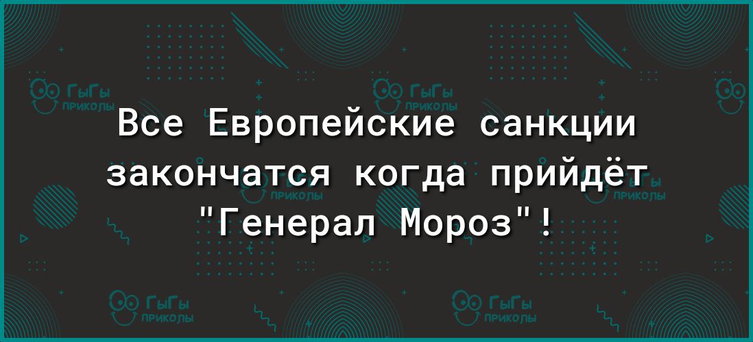 Все Европейские санкции закончатся когда прийдёт Генерал Мороз