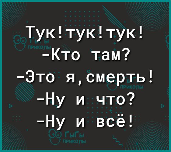 Туктуктук Кто там Это ясмерть Ну и что Ну и всё