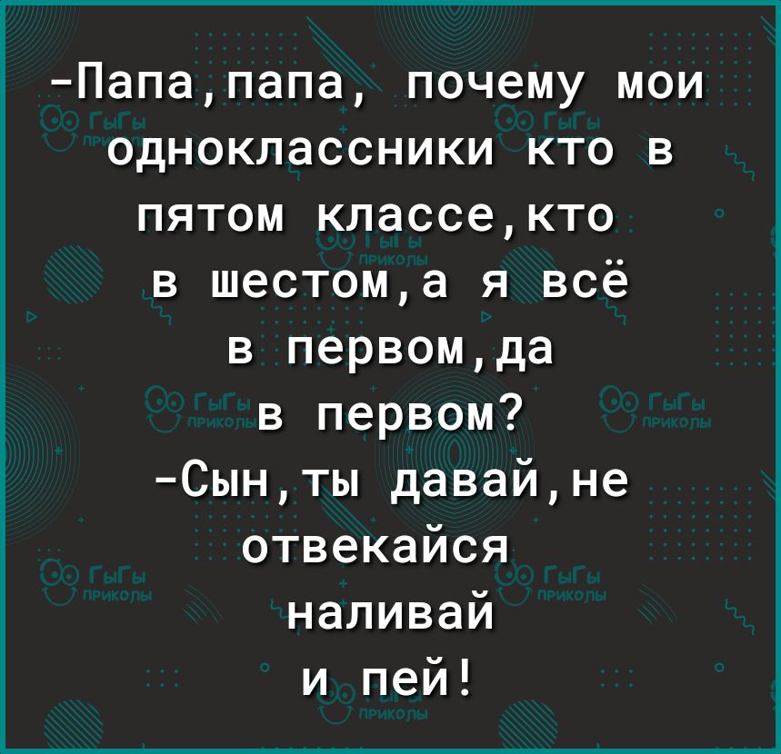 Папапапа почему мои одноклассники кто в пятом классекто в шестома я всё в первомда в первом Сынты давайне отвекайся наливай и пей