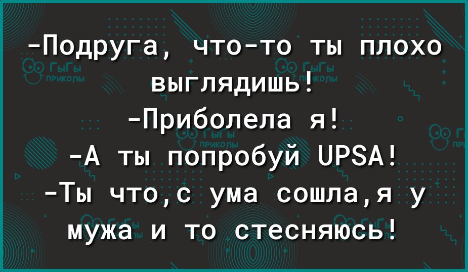 Подруга что то ты плохо выглядишь Прибопепа я А ты попробуй ЦРЗА Ты чтос ума сошлая у мужа и то стесняюсь
