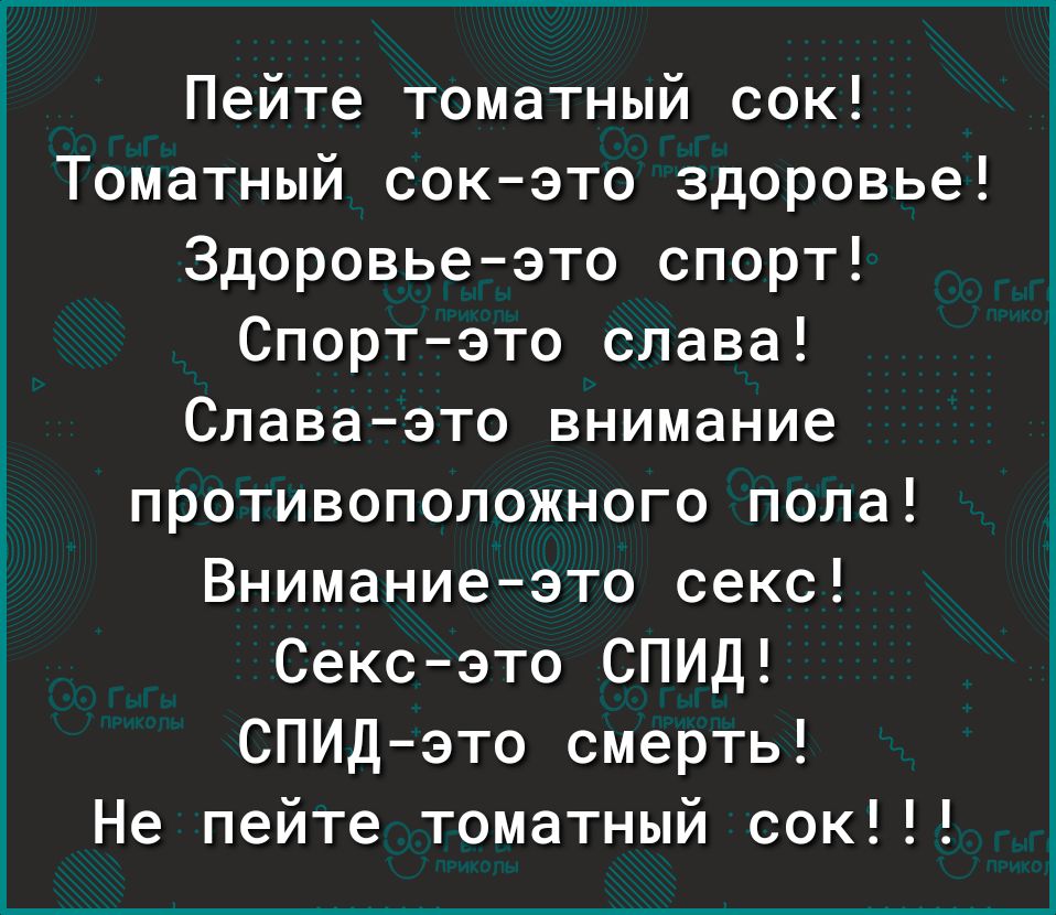 Пейте томатный сок Томатный сок это здоровье Здоровье это спорт Спортэто слава Славаэто внимание противоположного пола Внимание это секс Секс это СПИД СПИДэто смерть Не пейте томатный сок