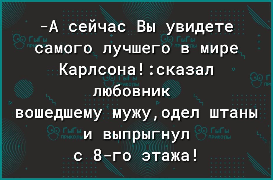 А сейчас Вы увидете самого лучшего в мире Карпсонасказап любовник вошедшему мужуодеп штаны и выпрыгнул с 8 го этажа