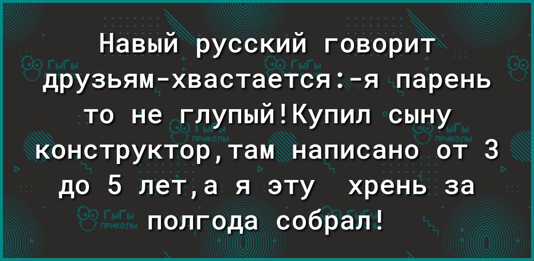 Навый русский говорит друзьямхвастается2я парень то не глупыйКупип сыну конструктортам написано от 3 до 5 лета я эту хрень за полгода собрал