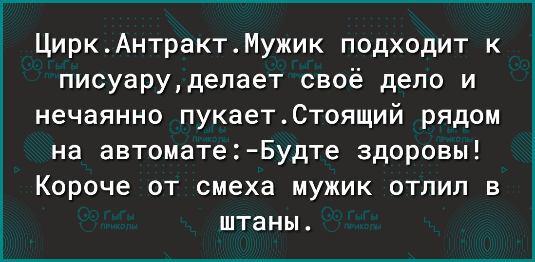 ЦиркАнтрактМужик подходит к писуарудепает своё дело и нечаянно пукаетСтоящий рядом на автомате Будте здоровы Короче от смеха мужик отлил в штаны