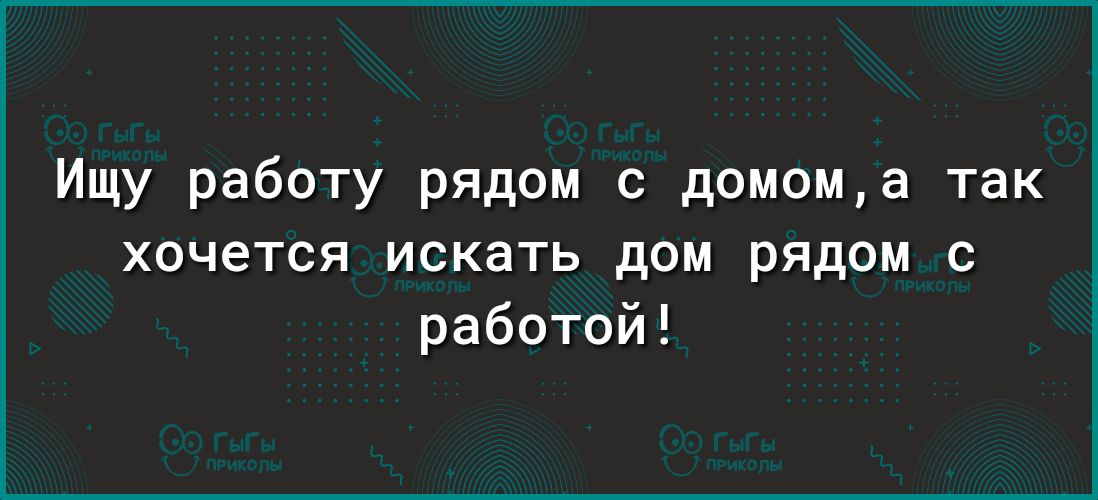 Ищу работу рядом с домома так хочется искать дом рядом с работой