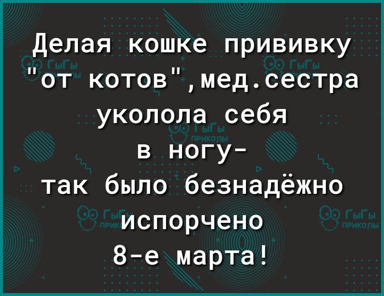 Делая кошке прививку от котовмедсестра уколопа себя в ногу так было безнадёжно испорчено 8е марта