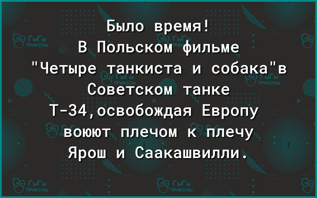 Было время В Польском фильме Четыре танкиста и собакав Советском танке Т З4освобождая Европу воюют плечом к плечу Ярош и Саакашвиппи