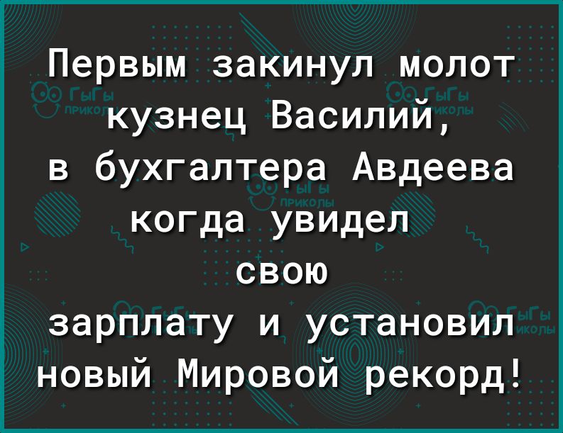 Первым закинул молот кузнец Василий в бухгалтера Авдеева когда увидел свою зарплату и установил новый Мировой рекорд