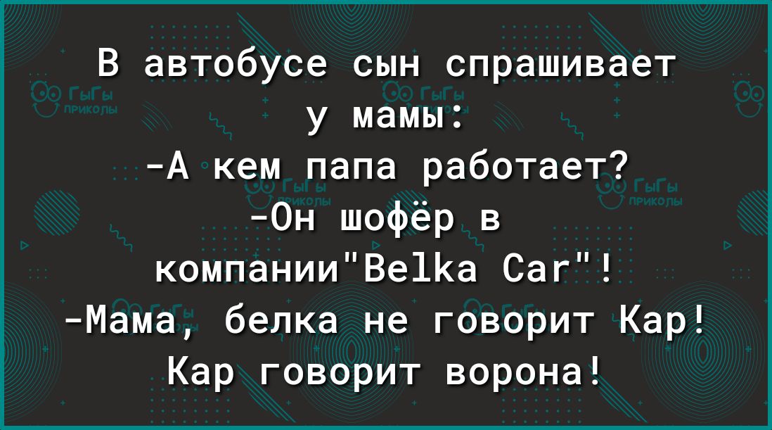 В автобусе сын спрашивает у мамы А кем папа работает 0н шофёр в компанииВе11а Саг Мама белка не говорит Кар Кар говорит ворона