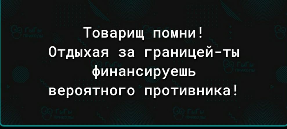 Товарищ помни Отдыхая за границейты финансируешь вероятного противника