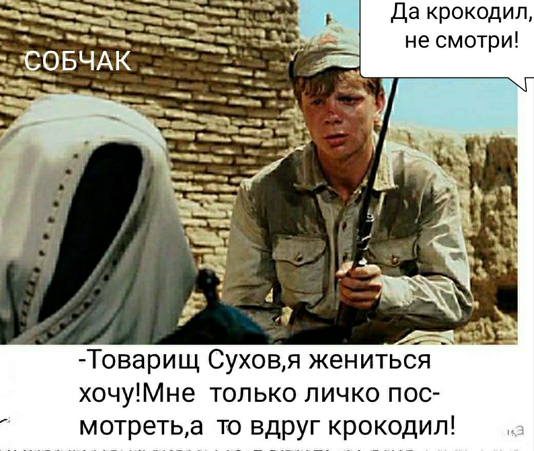 Да крокодил не смотри Товарищ Суховя жениться хочуМне только пичко пос мотретьа ТО БД КрОКОДИП