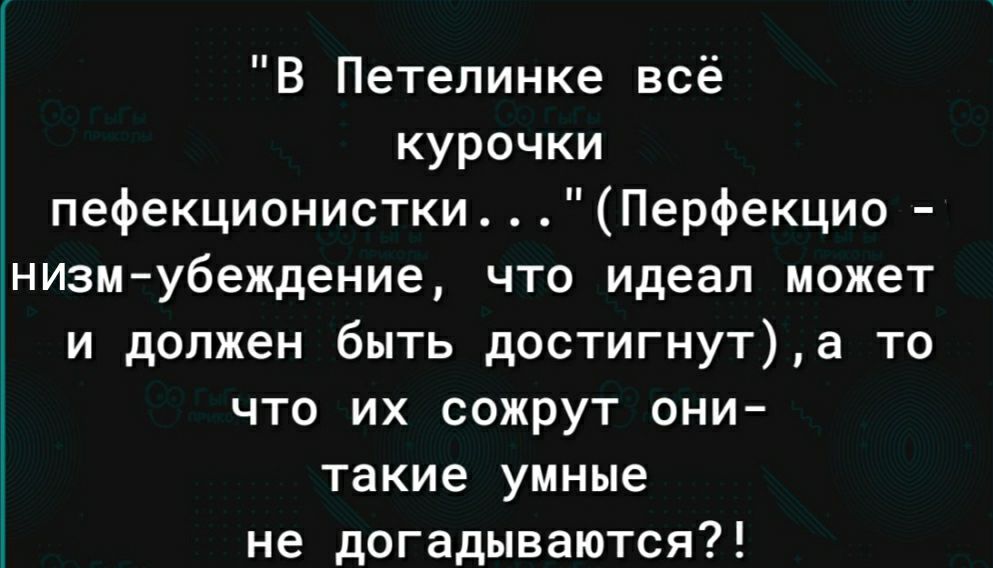 В Петелинке всё курочки пефекционистки Перфекцио низмубеждение что идеал может и должен быть достигнута то что их сожрут они такие умные не догадываются