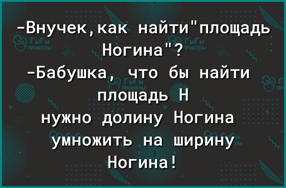 Внучеккак найтиплощадь Ногина Бабушка что бы найти площадь Н нужно долину Ногина умножить на ширину Ногина