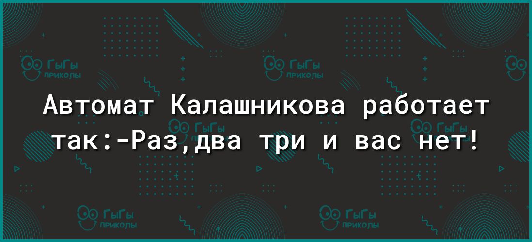 Автомат Калашникова работает так Раздва три и вас нет