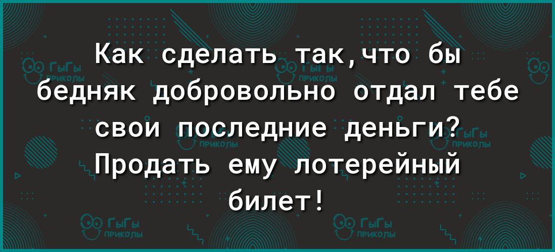 Как сделать такчто бы бедняк добровольно отдал тебе свои последние деньги Продать ему лотерейный билет