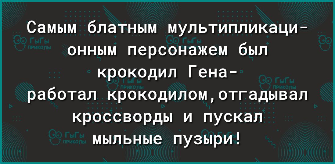 Самым блатным мультипликаци онным персонажем был крокодил Гена работап крокодипомотгадывап кроссворды и пускал мыльные пузыри