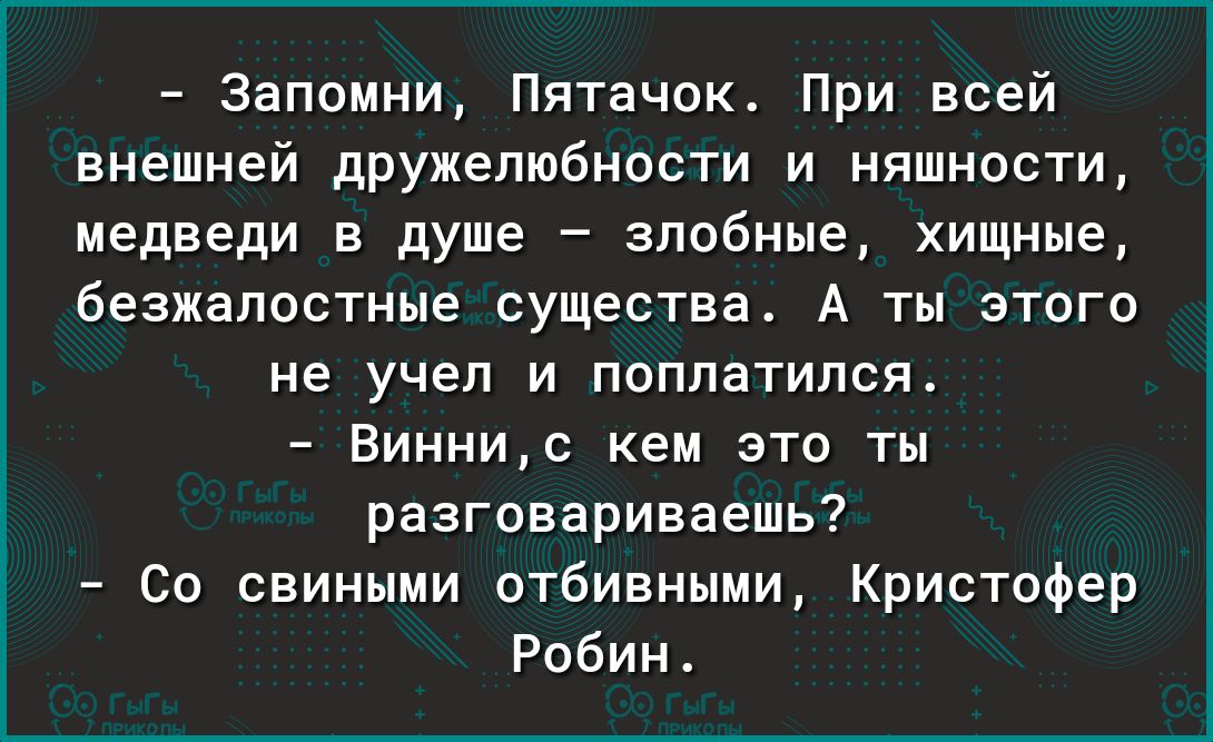 Запомни Пятачок При всей внешней дружелюбности и няшности медведи в душе злобные хищные безжалостные существа А ты этого не учел и поплатился Виннис кем это ты разговариваешь Со свиными отбивными Кристофер Робин