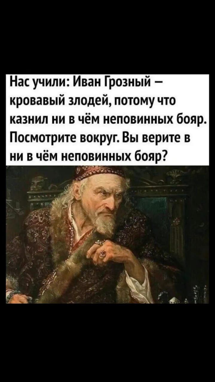 Нас учили Иван Грозный кровавый злодей потому что казнил ни в чём неповинных бояр Посмотрите вокруг Вы верите в ни в чём неповинных бояр