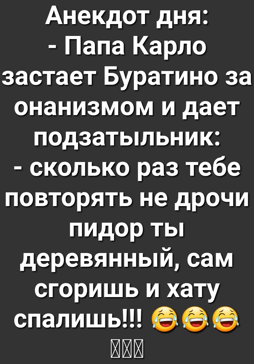 Анекдот дня Папа Карло застает Буратино за онанизмом и дает подзатыльник сколько раз тебе повторять не дрочи пидор ты деревянный сам сгоришь и хату спалишь