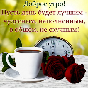 Доброе утро Пусчгь день будет лучшим чудесным наполненным в общем не скучным