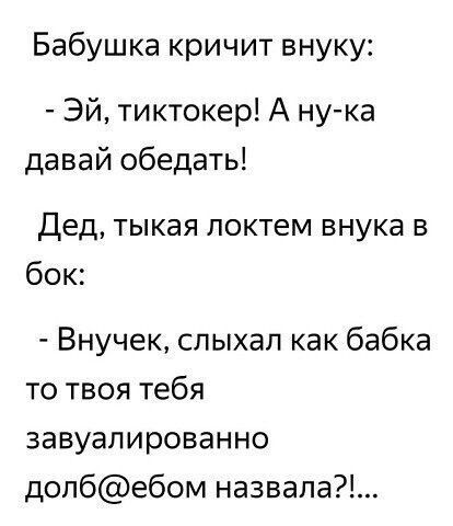 Бабушка кричит внуку Эй тиктокер А ну ка давай обедать Дед тыкая локтем внука в бок Внучек слыхал как бабка то твоя тебя завуалированно долбебом назвала