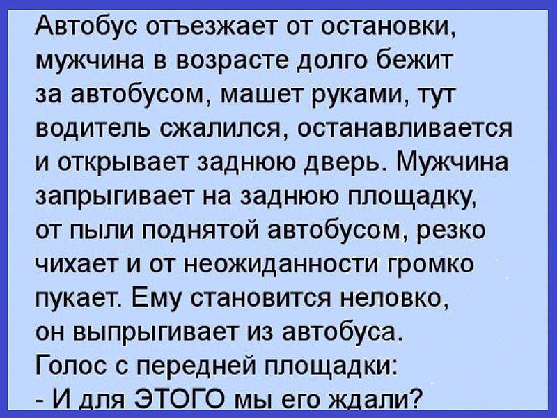 Автобус отъезжает от остановки мужчина в возрасте долго бежит за автобусом машет руками тут водитель сжалился останавливается и открывает заднюю дверь Мужчина запрыгивает на заднюю площадку ОТ ПЫЛИ ПОДНЯТОЙ автобусом резко чихает и от неожиданности громко пукает Ему становится неловко он выпрыгивает из автобуса Голос с передней площадки И _ля ЭТОГО мы его _апи