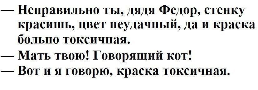 Неправильно ты дядя Федор стенку красишь цвет неудачныи да и краска больно токсичная Мать твою Говорящий кот Вот и я говорю краска токсичная