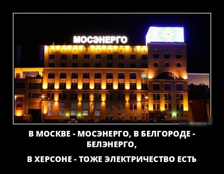 В МОСКВЕ МОСЭНЕРГО В БЕЛГОРОДЕ БЕЛЭНЕРГО В ХЕРСОНЕ ТОЖЕ ЭЛЕКТРИЧЕСТВО ЕСТЬ