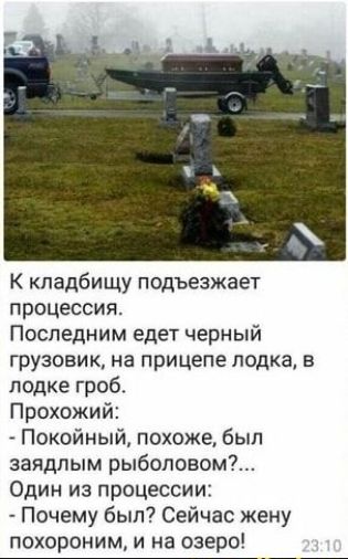 К кладбищу подъезжает процессия Последним едет черный грузовик на прицепе лодка в лодке гроб Прохожий Покойный похоже был заядлым рыболовом Один из процессии Почему был Сейчас жену похороним и на озеро